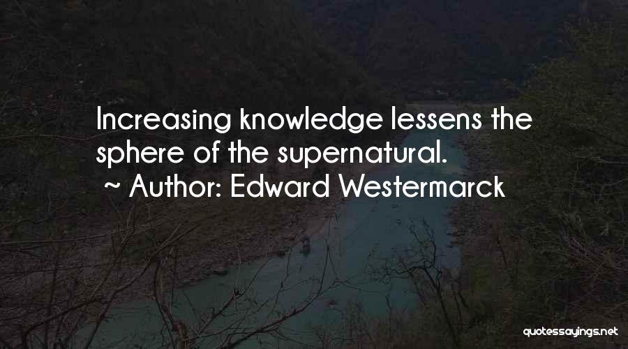 Edward Westermarck Quotes: Increasing Knowledge Lessens The Sphere Of The Supernatural.