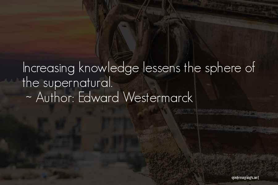 Edward Westermarck Quotes: Increasing Knowledge Lessens The Sphere Of The Supernatural.