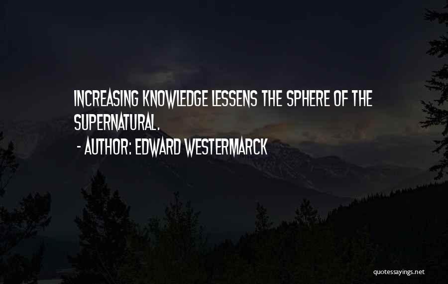 Edward Westermarck Quotes: Increasing Knowledge Lessens The Sphere Of The Supernatural.