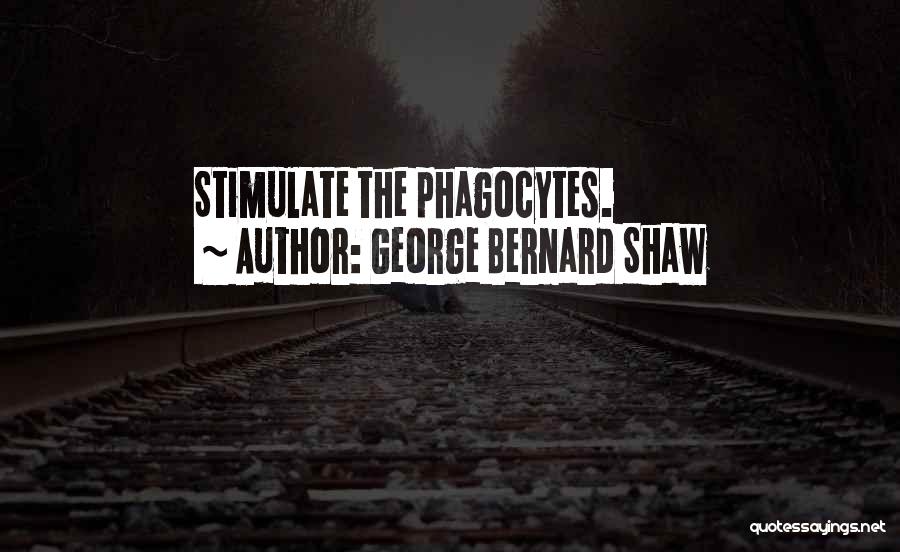 George Bernard Shaw Quotes: Stimulate The Phagocytes.