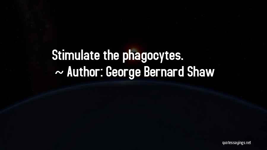 George Bernard Shaw Quotes: Stimulate The Phagocytes.