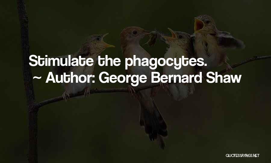 George Bernard Shaw Quotes: Stimulate The Phagocytes.