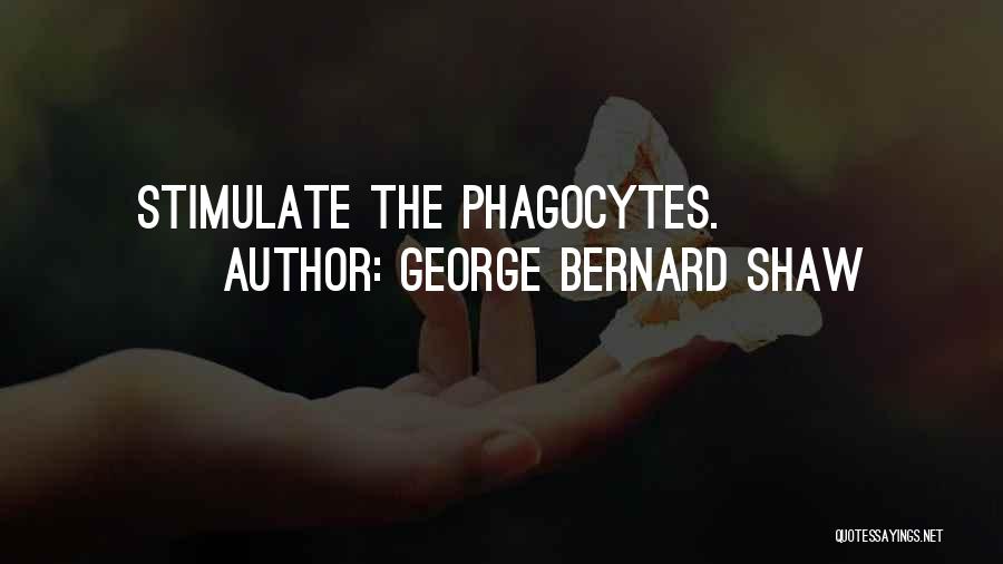 George Bernard Shaw Quotes: Stimulate The Phagocytes.