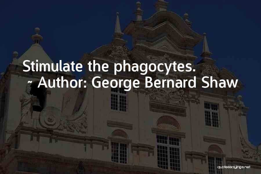 George Bernard Shaw Quotes: Stimulate The Phagocytes.