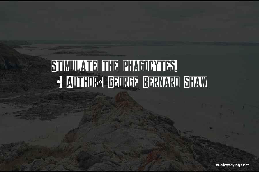 George Bernard Shaw Quotes: Stimulate The Phagocytes.