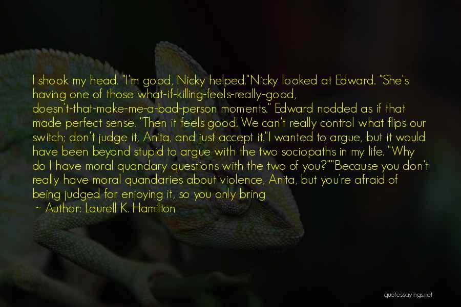 Laurell K. Hamilton Quotes: I Shook My Head. I'm Good, Nicky Helped.nicky Looked At Edward. She's Having One Of Those What-if-killing-feels-really-good, Doesn't-that-make-me-a-bad-person Moments. Edward