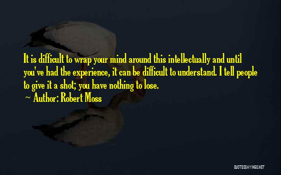 Robert Moss Quotes: It Is Difficult To Wrap Your Mind Around This Intellectually And Until You've Had The Experience, It Can Be Difficult