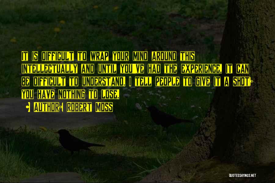 Robert Moss Quotes: It Is Difficult To Wrap Your Mind Around This Intellectually And Until You've Had The Experience, It Can Be Difficult
