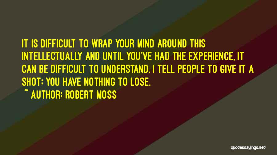 Robert Moss Quotes: It Is Difficult To Wrap Your Mind Around This Intellectually And Until You've Had The Experience, It Can Be Difficult