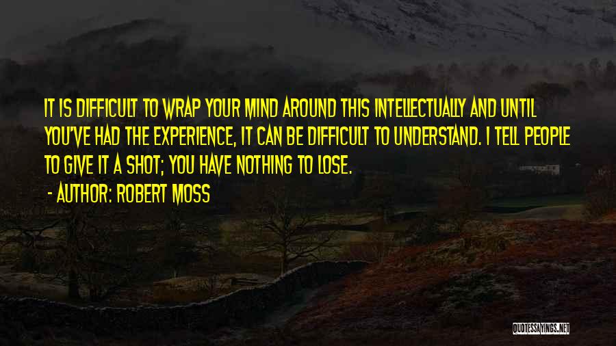 Robert Moss Quotes: It Is Difficult To Wrap Your Mind Around This Intellectually And Until You've Had The Experience, It Can Be Difficult