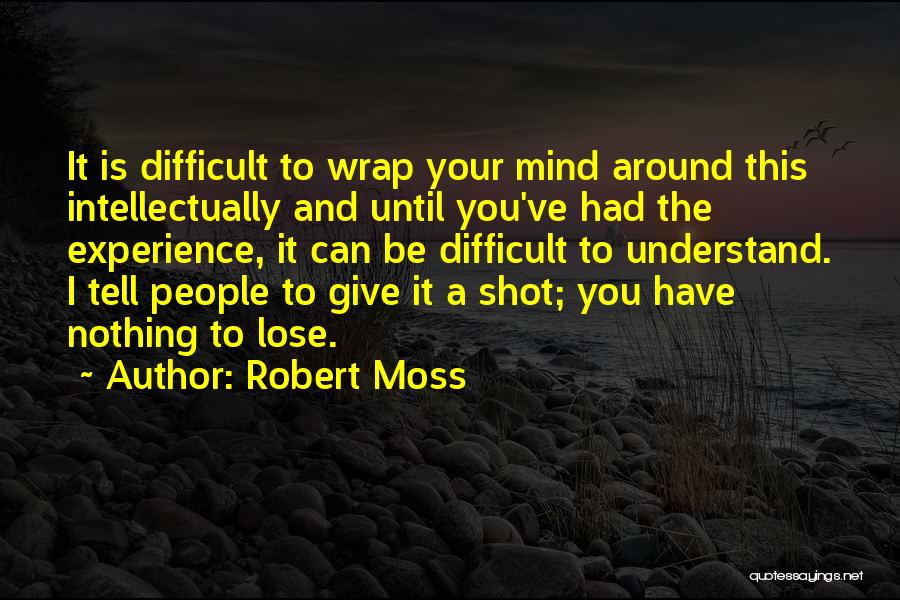 Robert Moss Quotes: It Is Difficult To Wrap Your Mind Around This Intellectually And Until You've Had The Experience, It Can Be Difficult