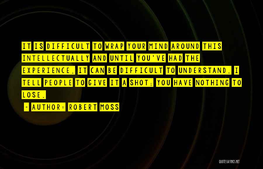 Robert Moss Quotes: It Is Difficult To Wrap Your Mind Around This Intellectually And Until You've Had The Experience, It Can Be Difficult