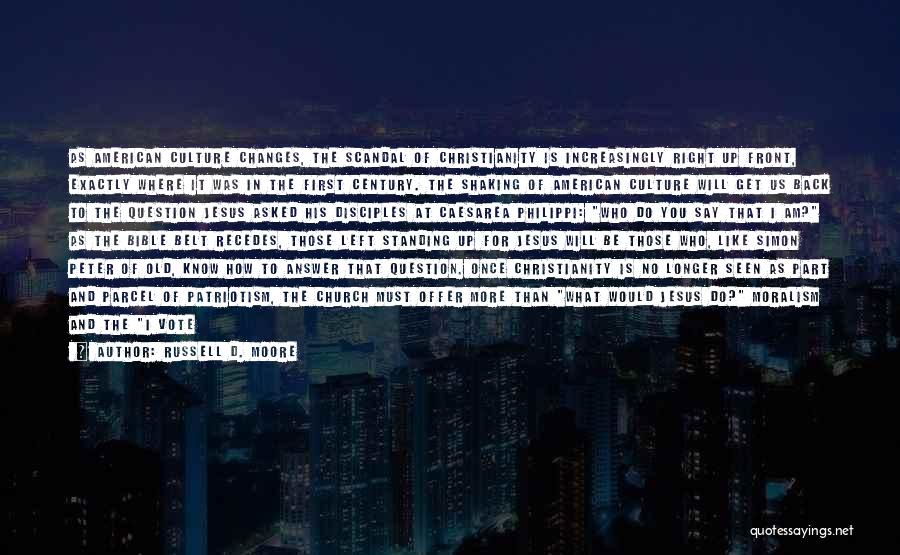 Russell D. Moore Quotes: As American Culture Changes, The Scandal Of Christianity Is Increasingly Right Up Front, Exactly Where It Was In The First