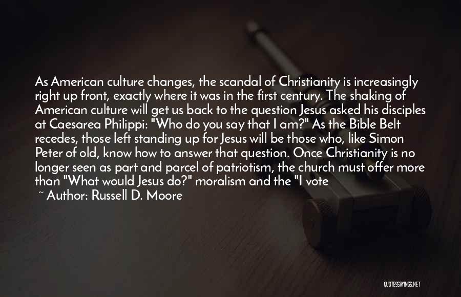 Russell D. Moore Quotes: As American Culture Changes, The Scandal Of Christianity Is Increasingly Right Up Front, Exactly Where It Was In The First