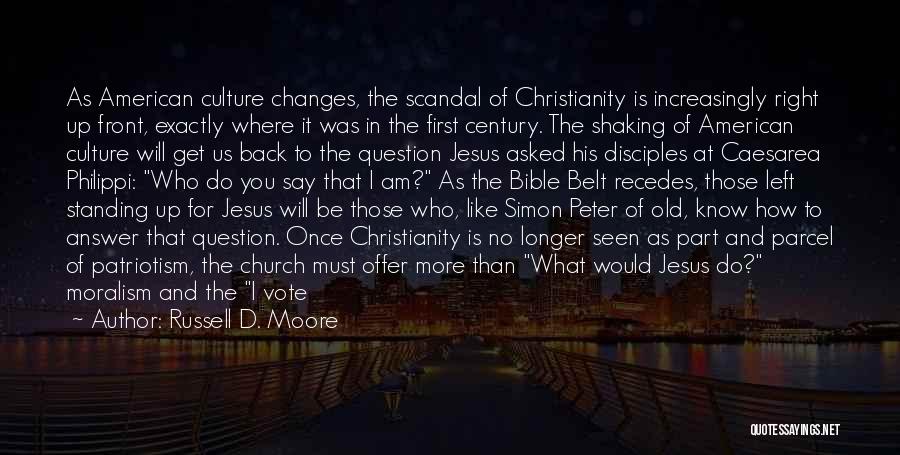 Russell D. Moore Quotes: As American Culture Changes, The Scandal Of Christianity Is Increasingly Right Up Front, Exactly Where It Was In The First