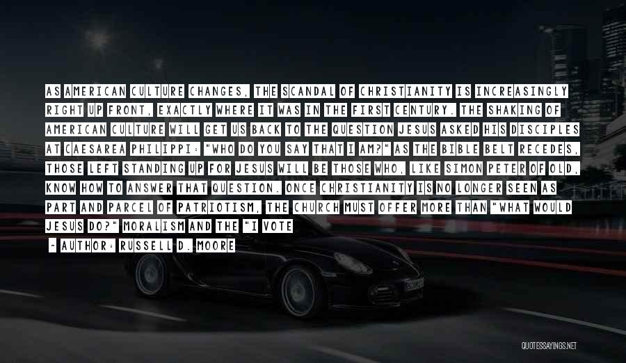 Russell D. Moore Quotes: As American Culture Changes, The Scandal Of Christianity Is Increasingly Right Up Front, Exactly Where It Was In The First
