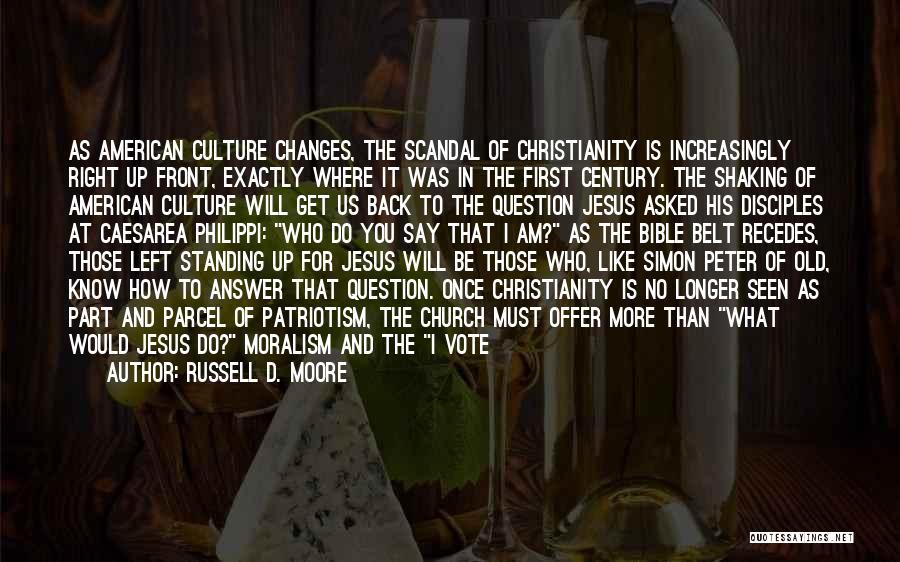 Russell D. Moore Quotes: As American Culture Changes, The Scandal Of Christianity Is Increasingly Right Up Front, Exactly Where It Was In The First