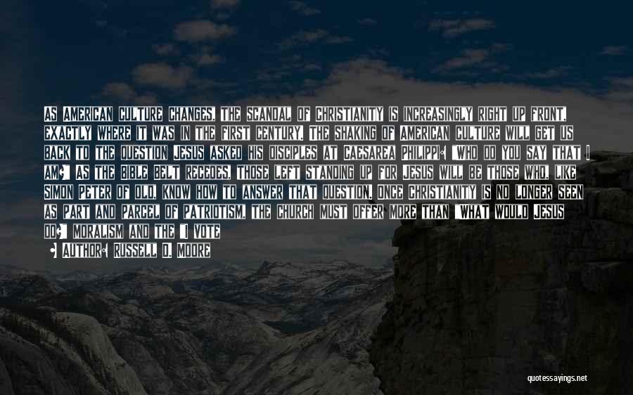 Russell D. Moore Quotes: As American Culture Changes, The Scandal Of Christianity Is Increasingly Right Up Front, Exactly Where It Was In The First