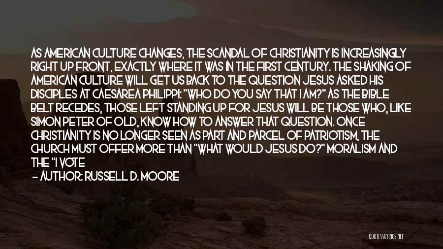 Russell D. Moore Quotes: As American Culture Changes, The Scandal Of Christianity Is Increasingly Right Up Front, Exactly Where It Was In The First