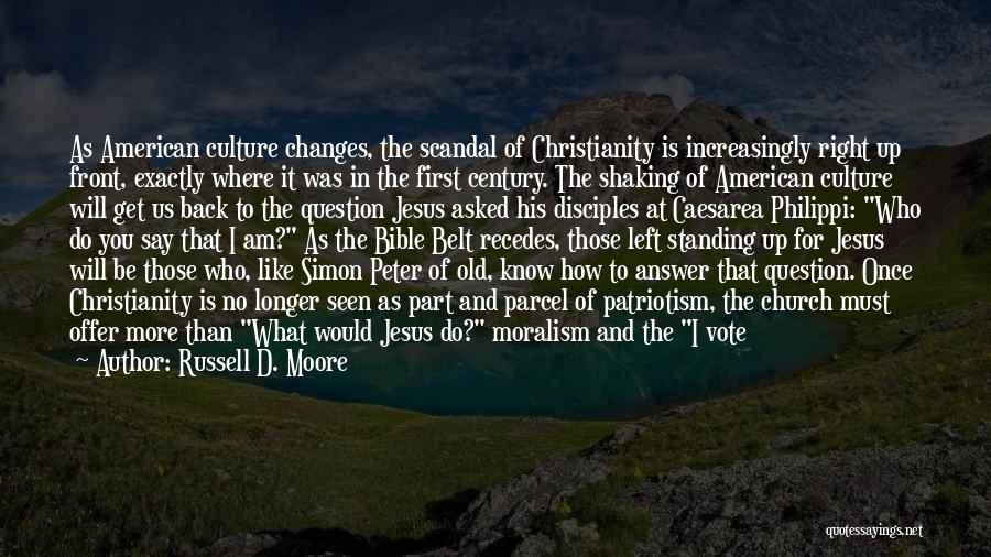 Russell D. Moore Quotes: As American Culture Changes, The Scandal Of Christianity Is Increasingly Right Up Front, Exactly Where It Was In The First