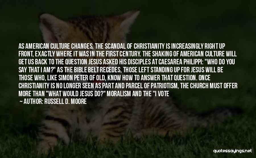 Russell D. Moore Quotes: As American Culture Changes, The Scandal Of Christianity Is Increasingly Right Up Front, Exactly Where It Was In The First