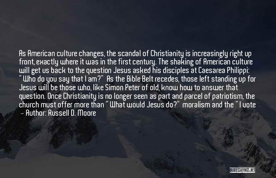 Russell D. Moore Quotes: As American Culture Changes, The Scandal Of Christianity Is Increasingly Right Up Front, Exactly Where It Was In The First