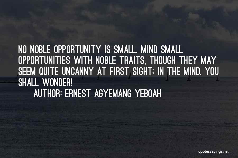 Ernest Agyemang Yeboah Quotes: No Noble Opportunity Is Small. Mind Small Opportunities With Noble Traits, Though They May Seem Quite Uncanny At First Sight;