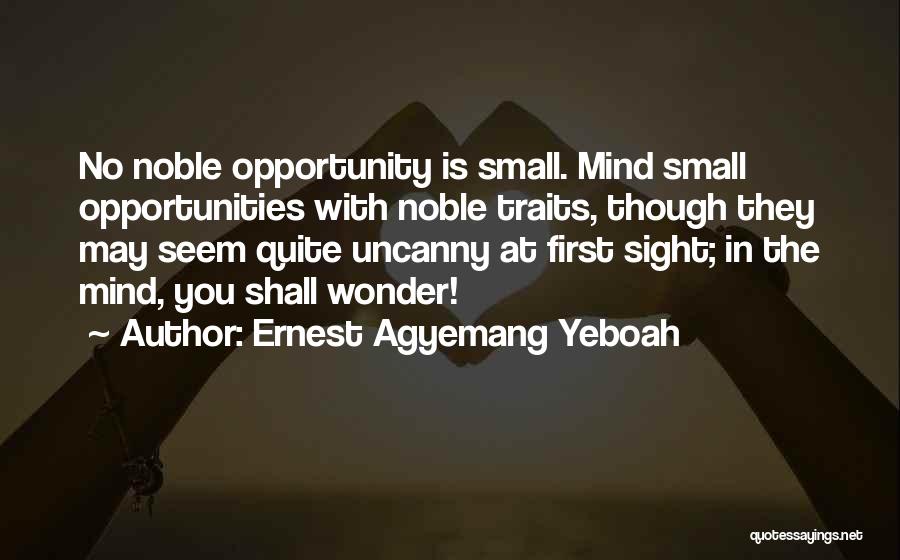 Ernest Agyemang Yeboah Quotes: No Noble Opportunity Is Small. Mind Small Opportunities With Noble Traits, Though They May Seem Quite Uncanny At First Sight;