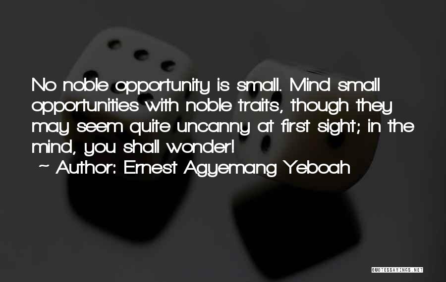Ernest Agyemang Yeboah Quotes: No Noble Opportunity Is Small. Mind Small Opportunities With Noble Traits, Though They May Seem Quite Uncanny At First Sight;
