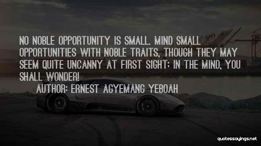Ernest Agyemang Yeboah Quotes: No Noble Opportunity Is Small. Mind Small Opportunities With Noble Traits, Though They May Seem Quite Uncanny At First Sight;