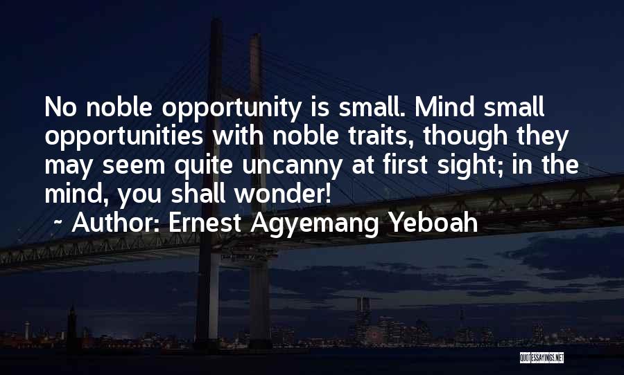 Ernest Agyemang Yeboah Quotes: No Noble Opportunity Is Small. Mind Small Opportunities With Noble Traits, Though They May Seem Quite Uncanny At First Sight;