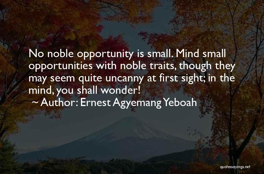 Ernest Agyemang Yeboah Quotes: No Noble Opportunity Is Small. Mind Small Opportunities With Noble Traits, Though They May Seem Quite Uncanny At First Sight;
