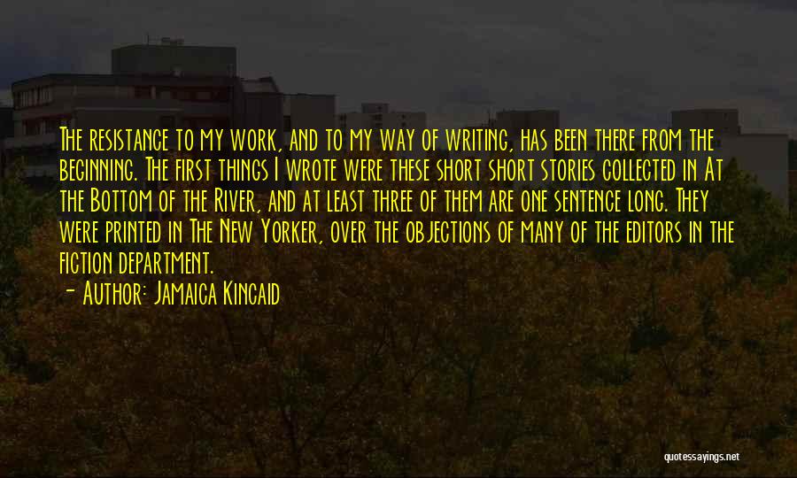 Jamaica Kincaid Quotes: The Resistance To My Work, And To My Way Of Writing, Has Been There From The Beginning. The First Things