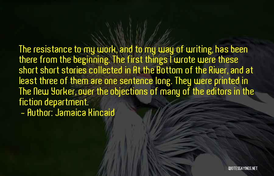 Jamaica Kincaid Quotes: The Resistance To My Work, And To My Way Of Writing, Has Been There From The Beginning. The First Things