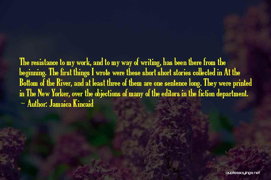 Jamaica Kincaid Quotes: The Resistance To My Work, And To My Way Of Writing, Has Been There From The Beginning. The First Things