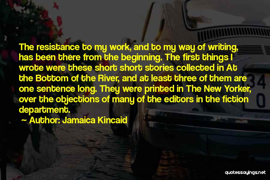 Jamaica Kincaid Quotes: The Resistance To My Work, And To My Way Of Writing, Has Been There From The Beginning. The First Things