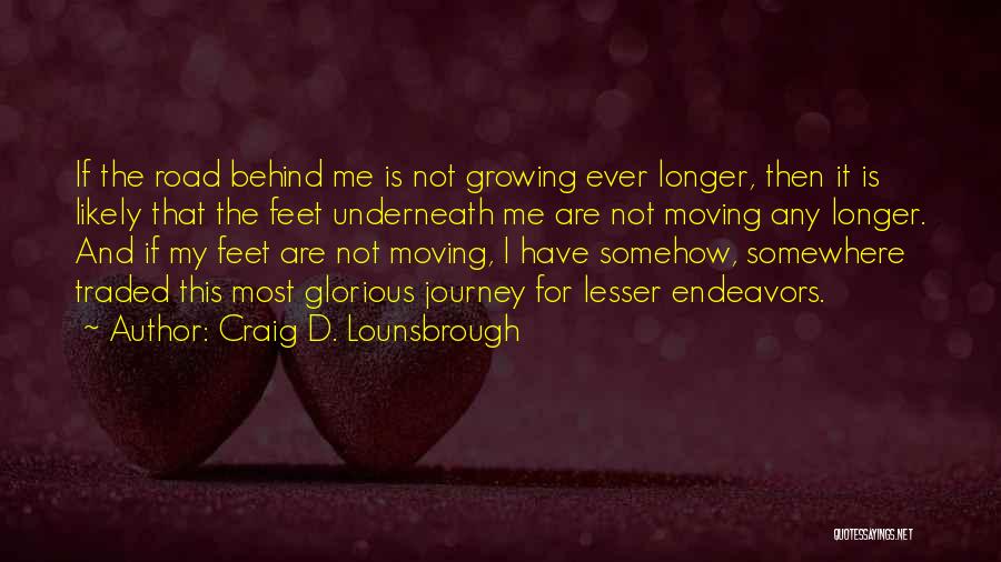 Craig D. Lounsbrough Quotes: If The Road Behind Me Is Not Growing Ever Longer, Then It Is Likely That The Feet Underneath Me Are