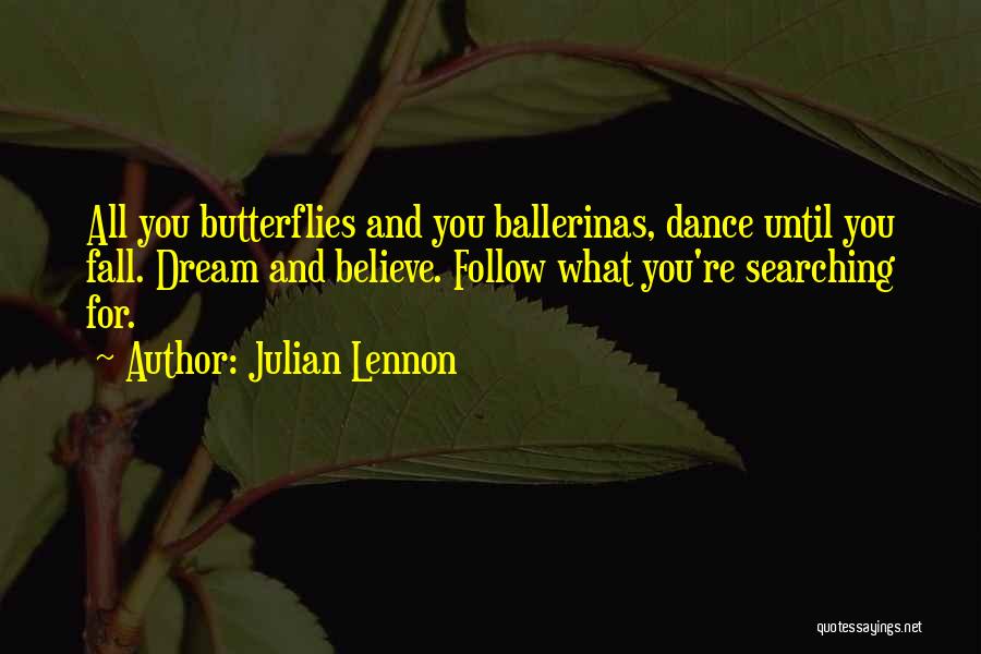 Julian Lennon Quotes: All You Butterflies And You Ballerinas, Dance Until You Fall. Dream And Believe. Follow What You're Searching For.