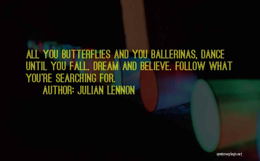 Julian Lennon Quotes: All You Butterflies And You Ballerinas, Dance Until You Fall. Dream And Believe. Follow What You're Searching For.