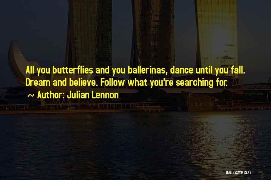 Julian Lennon Quotes: All You Butterflies And You Ballerinas, Dance Until You Fall. Dream And Believe. Follow What You're Searching For.