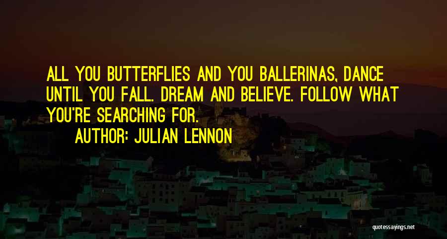 Julian Lennon Quotes: All You Butterflies And You Ballerinas, Dance Until You Fall. Dream And Believe. Follow What You're Searching For.
