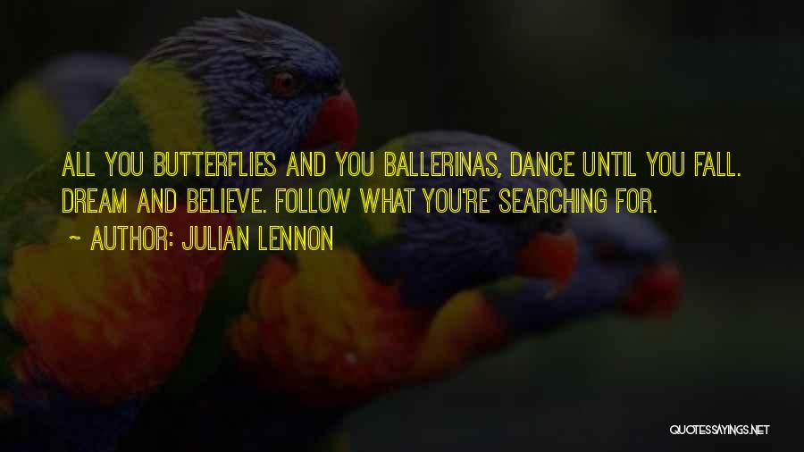 Julian Lennon Quotes: All You Butterflies And You Ballerinas, Dance Until You Fall. Dream And Believe. Follow What You're Searching For.
