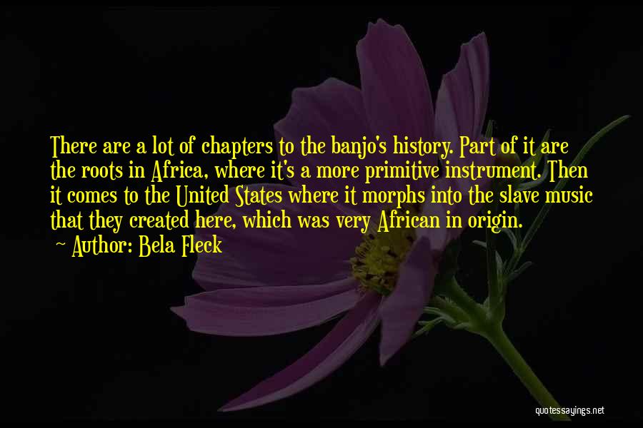 Bela Fleck Quotes: There Are A Lot Of Chapters To The Banjo's History. Part Of It Are The Roots In Africa, Where It's