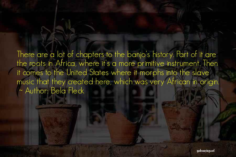 Bela Fleck Quotes: There Are A Lot Of Chapters To The Banjo's History. Part Of It Are The Roots In Africa, Where It's