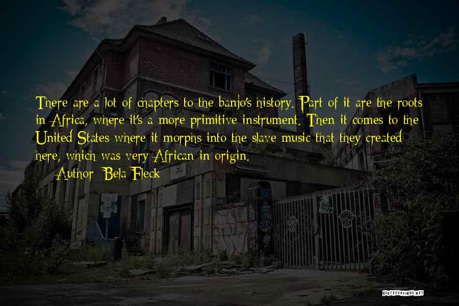 Bela Fleck Quotes: There Are A Lot Of Chapters To The Banjo's History. Part Of It Are The Roots In Africa, Where It's