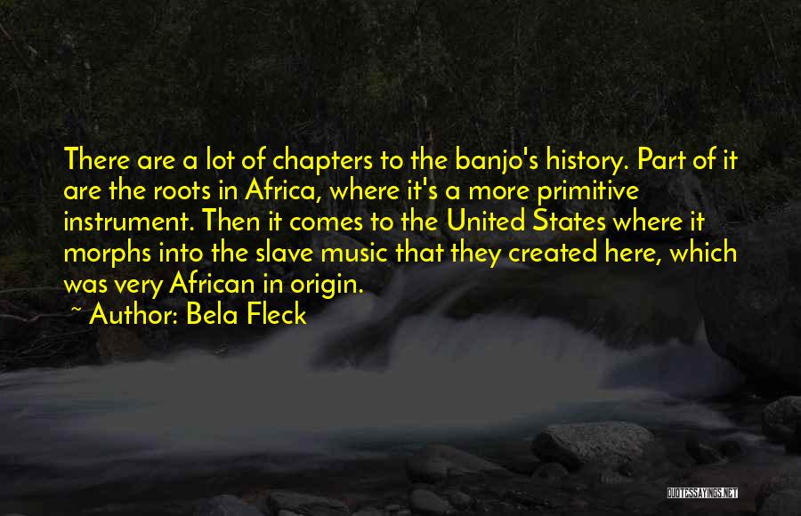 Bela Fleck Quotes: There Are A Lot Of Chapters To The Banjo's History. Part Of It Are The Roots In Africa, Where It's