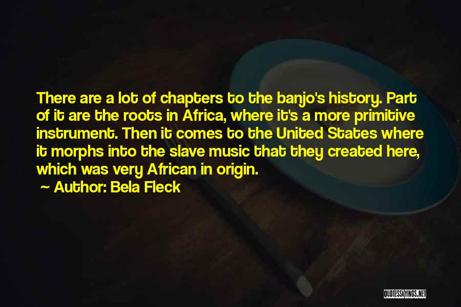 Bela Fleck Quotes: There Are A Lot Of Chapters To The Banjo's History. Part Of It Are The Roots In Africa, Where It's