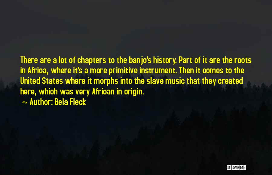 Bela Fleck Quotes: There Are A Lot Of Chapters To The Banjo's History. Part Of It Are The Roots In Africa, Where It's