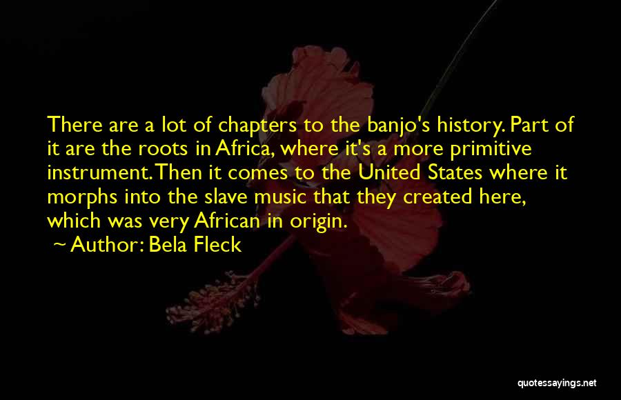 Bela Fleck Quotes: There Are A Lot Of Chapters To The Banjo's History. Part Of It Are The Roots In Africa, Where It's