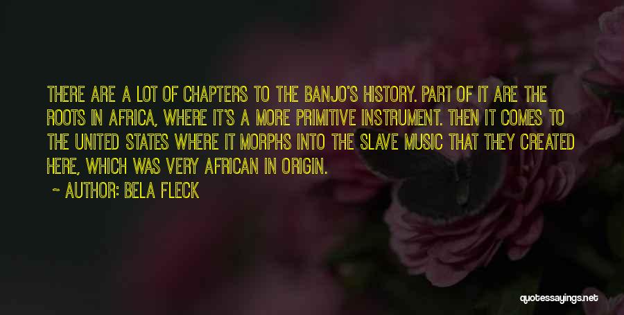 Bela Fleck Quotes: There Are A Lot Of Chapters To The Banjo's History. Part Of It Are The Roots In Africa, Where It's